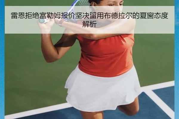 雷恩拒绝富勒姆报价坚决留用布德拉尔的夏窗态度解析