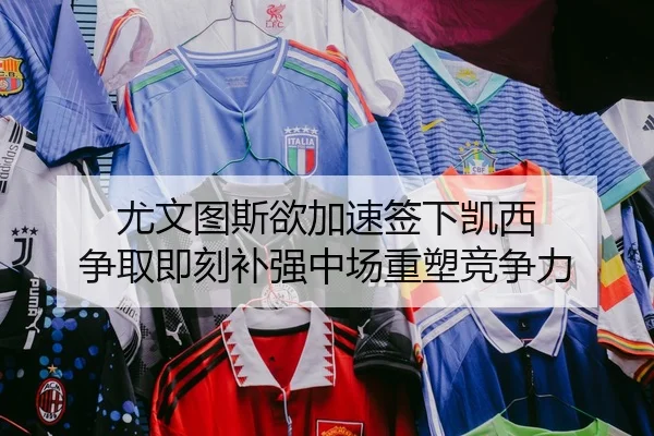 尤文图斯欲加速签下凯西 争取即刻补强中场重塑竞争力